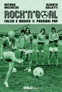 "Rock'n goal - Calcio e musica. Passioni pop” di Antonio Bacciocchi
