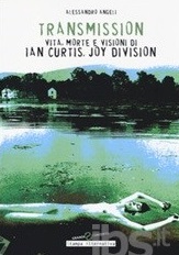 “Transmission. Vita, morte e visioni di Ian Curtis, Joy Division” di Alessandro Angeli